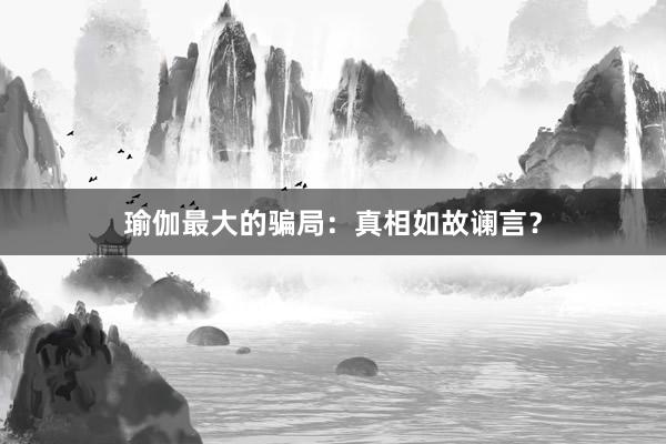 瑜伽最大的骗局：真相如故谰言？